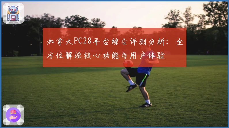 加拿大PC28平台综合评测分析：全方位解读核心功能与用户体验