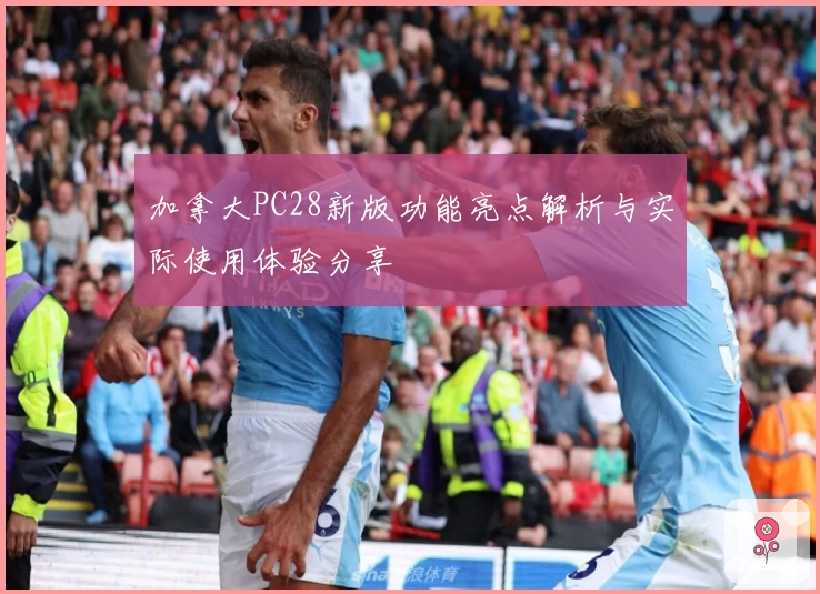 加拿大PC28新版功能亮点解析与实际使用体验分享