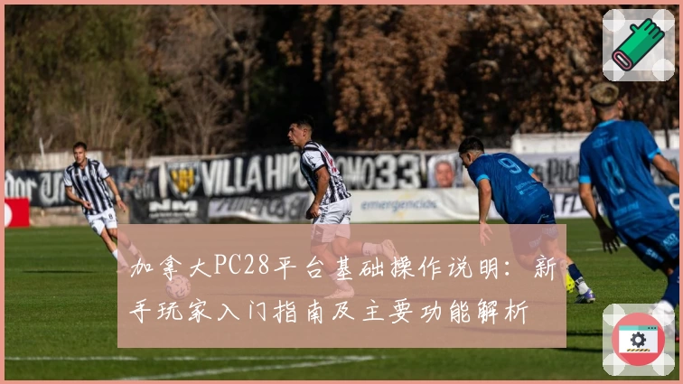 加拿大PC28平台基础操作说明：新手玩家入门指南及主要功能解析