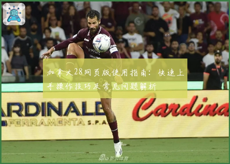 加拿大28网页版使用指南:快速上手操作技巧及常见问题解析