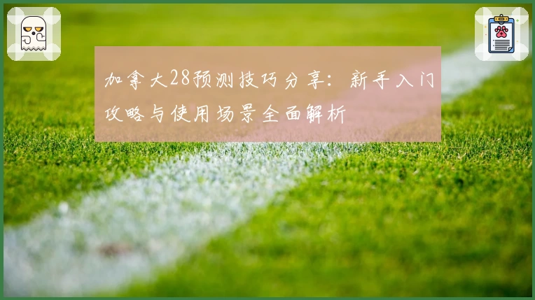 加拿大28预测技巧分享：新手入门攻略与使用场景全面解析