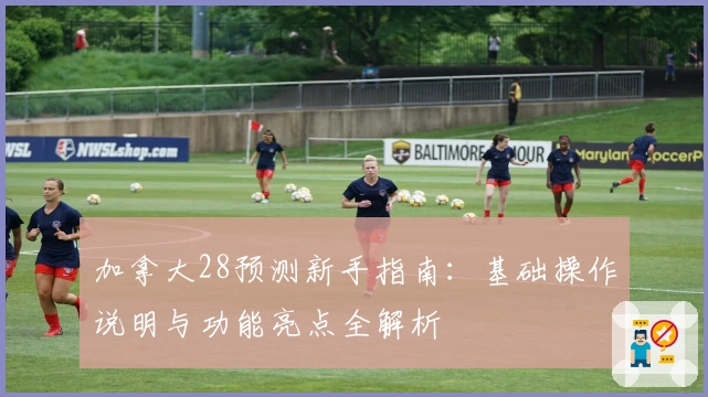 加拿大28预测新手指南:基础操作说明与功能亮点全解析