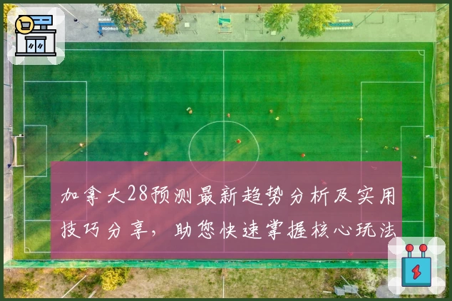 加拿大28预测最新趋势分析及实用技巧分享，助您快速掌握核心玩法