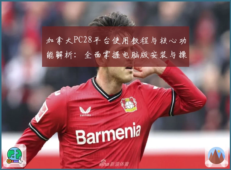 加拿大PC28平台使用教程与核心功能解析：全面掌握电脑版安装与操作技巧
