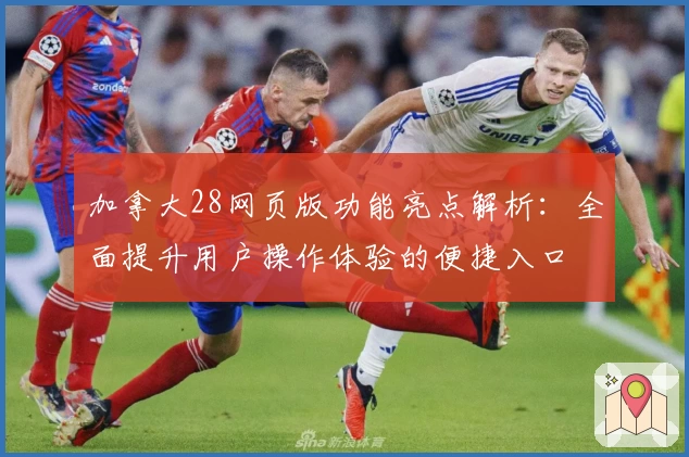 加拿大28网页版功能亮点解析：全面提升用户操作体验的便捷入口