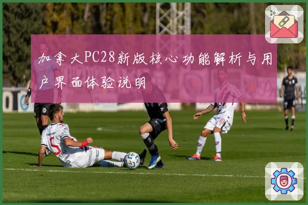 加拿大PC28新版核心功能解析与用户界面体验说明