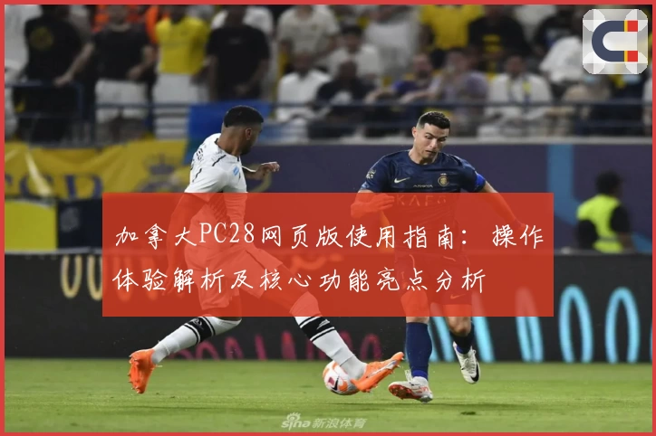 加拿大PC28网页版使用指南：操作体验解析及核心功能亮点分析